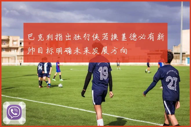 巴克利指出独行侠若换基德必有新帅目标明确未来发展方向