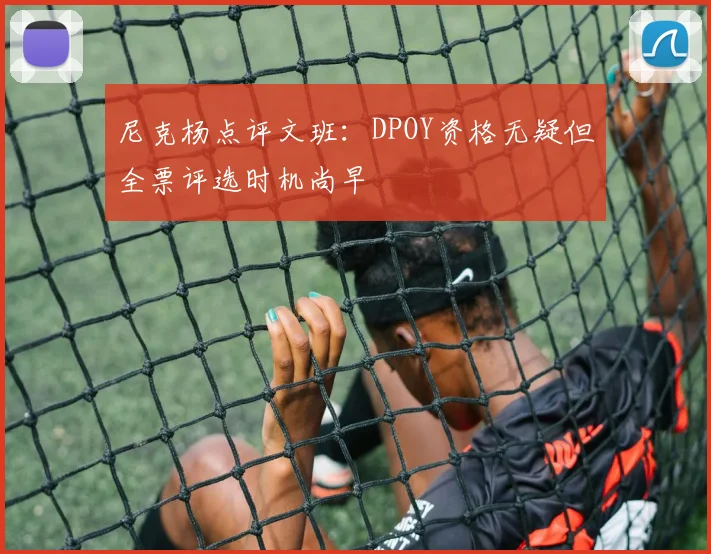 尼克杨点评文班：DPOY资格无疑但全票评选时机尚早