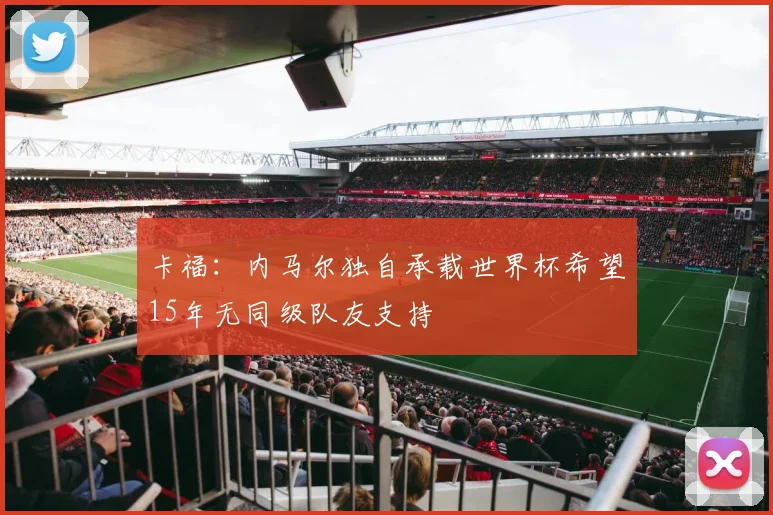 卡福：内马尔独自承载世界杯希望15年无同级队友支持
