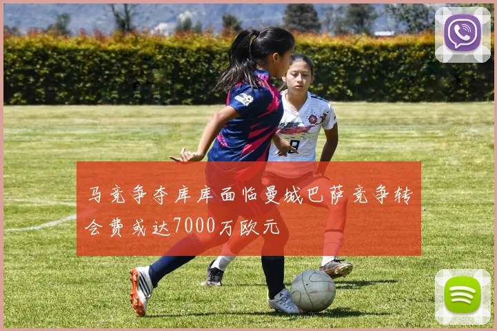 马竞争夺库库面临曼城巴萨竞争转会费或达7000万欧元