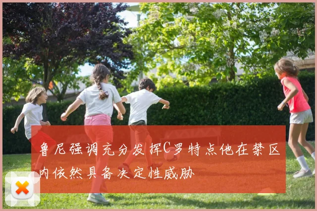 鲁尼强调充分发挥C罗特点他在禁区内依然具备决定性威胁