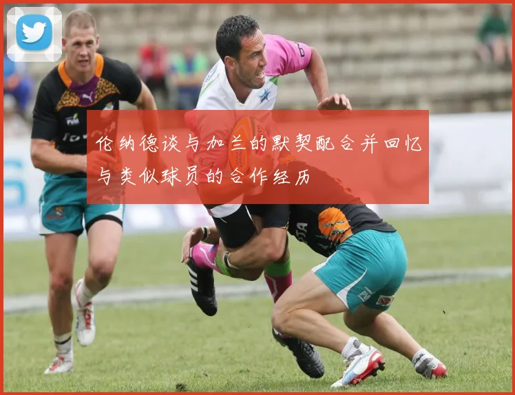 伦纳德谈与加兰的默契配合并回忆与类似球员的合作经历
