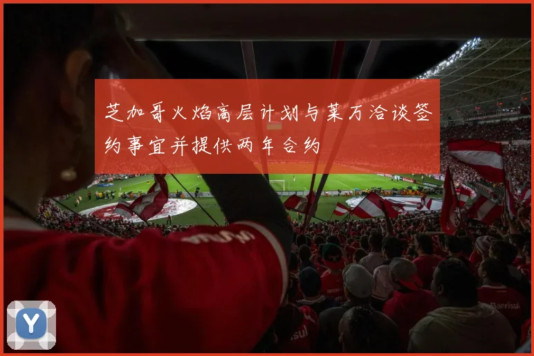 芝加哥火焰高层计划与莱万洽谈签约事宜并提供两年合约