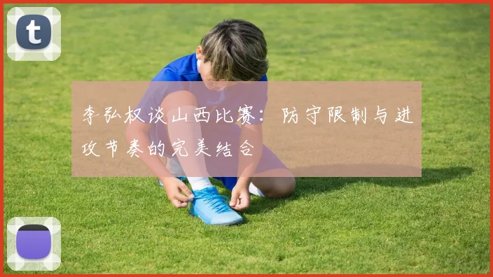 李弘权谈山西比赛：防守限制与进攻节奏的完美结合